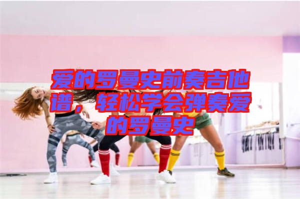 愛的羅曼史前奏吉他譜，輕松學(xué)會(huì)彈奏愛的羅曼史
