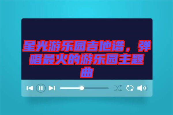 星光游樂(lè)園吉他譜，彈唱最火的游樂(lè)園主題曲