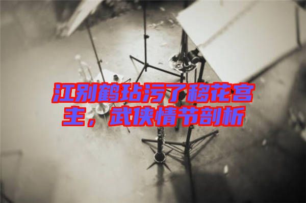江別鶴玷污了移花宮主，武俠情節(jié)剖析