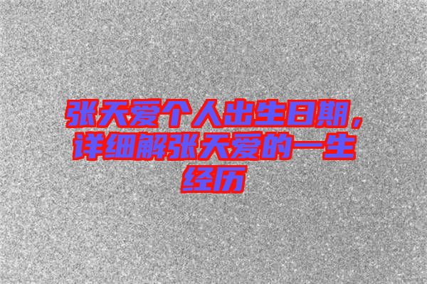 張?zhí)鞇蹅€(gè)人出生日期，詳細(xì)解張?zhí)鞇鄣囊簧?jīng)歷