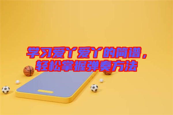 學習愛丫愛丫的簡譜，輕松掌握彈奏方法