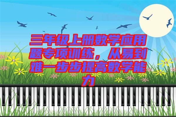 三年級(jí)上冊(cè)數(shù)學(xué)應(yīng)用題專(zhuān)項(xiàng)訓(xùn)練，從易到難一步步提高數(shù)學(xué)能力
