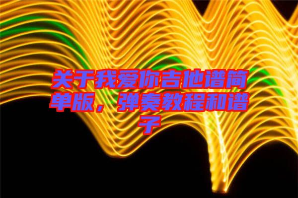關于我愛你吉他譜簡單版，彈奏教程和譜子