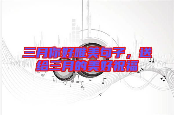三月你好唯美句子，送給三月的美好祝福