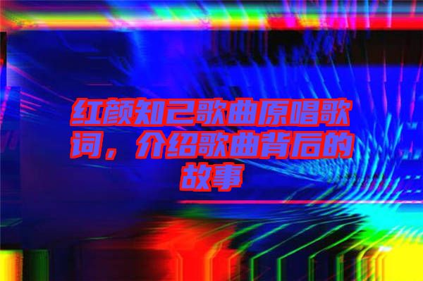 紅顏知己歌曲原唱歌詞，介紹歌曲背后的故事