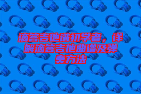 滴答吉他譜初學(xué)者，詳解滴答吉他曲譜及彈奏方法