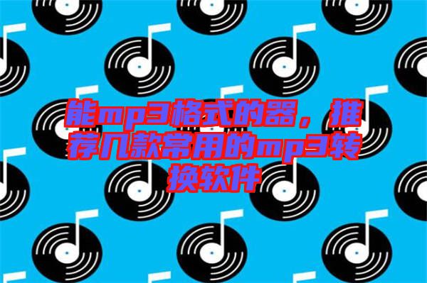能mp3格式的器，推薦幾款常用的mp3轉(zhuǎn)換軟件