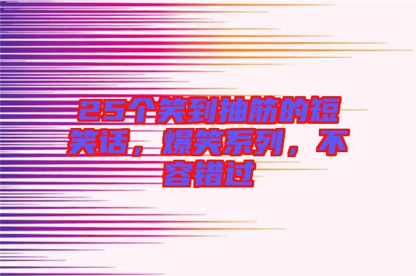 25個(gè)笑到抽筋的短笑話，爆笑系列，不容錯(cuò)過
