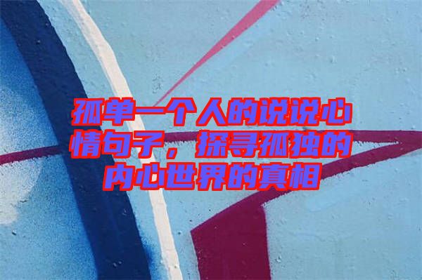 孤單一個(gè)人的說(shuō)說(shuō)心情句子，探尋孤獨(dú)的內(nèi)心世界的真相