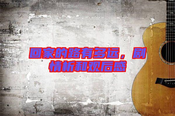 回家的路有多遠(yuǎn)，劇情析和觀后感