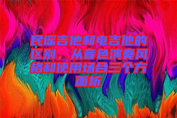 民謠吉他和電吉他的區(qū)別，從音色演奏風(fēng)格和使用場合三個(gè)方面析