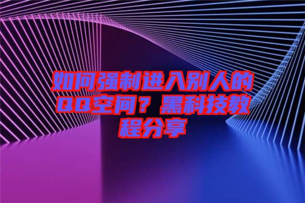 如何強(qiáng)制進(jìn)入別人的QQ空間？黑科技教程分享