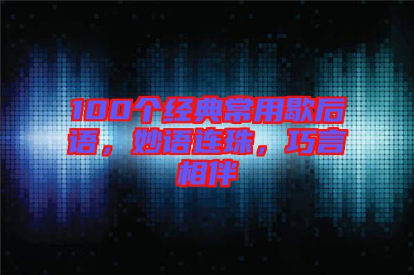 100個(gè)經(jīng)典常用歇后語(yǔ)，妙語(yǔ)連珠，巧言相伴