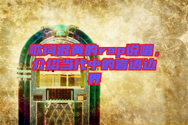 歌詞很黃的rap說(shuō)唱，介紹當(dāng)代中的言語(yǔ)邊界