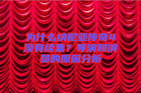 為什么納尼亞傳奇4沒有續(xù)集？導演和演員的原因分析
