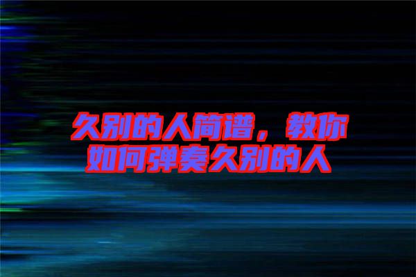 久別的人簡譜，教你如何彈奏久別的人