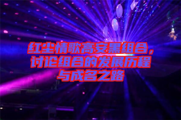紅塵情歌高安黑組合，討論組合的發(fā)展歷程與成名之路