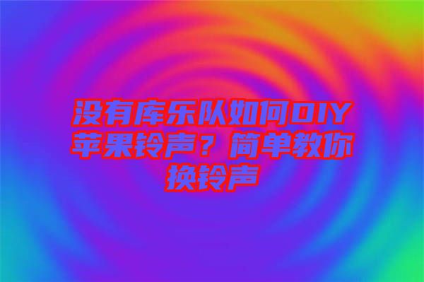 沒有庫樂隊如何DIY蘋果鈴聲？簡單教你換鈴聲