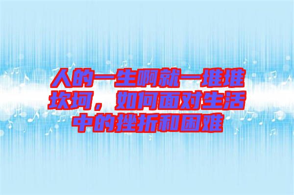 人的一生啊就一堆堆坎坷，如何面對(duì)生活中的挫折和困難