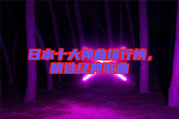 日本十大神曲排行榜，精選經(jīng)典歌曲