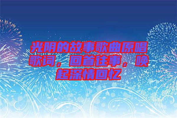 光陰的故事歌曲原唱歌詞，回首往事，喚起深情回憶