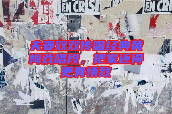 夫妻雙雙傳唱經(jīng)典黃梅戲唱段，把家還得更有情致