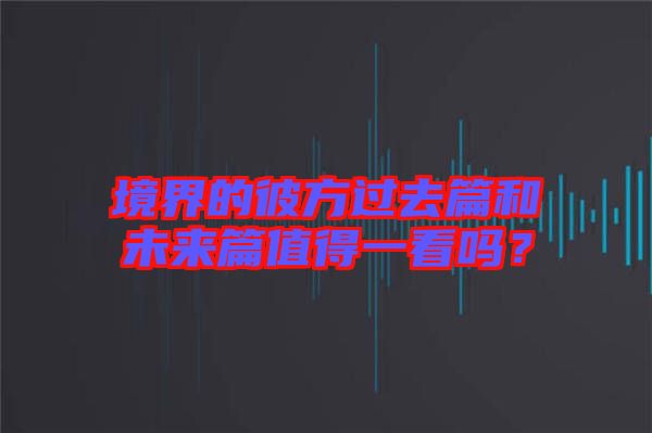 境界的彼方過去篇和未來篇值得一看嗎？