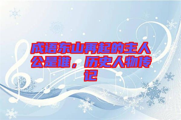 成語(yǔ)東山再起的主人公是誰(shuí)，歷史人物傳記