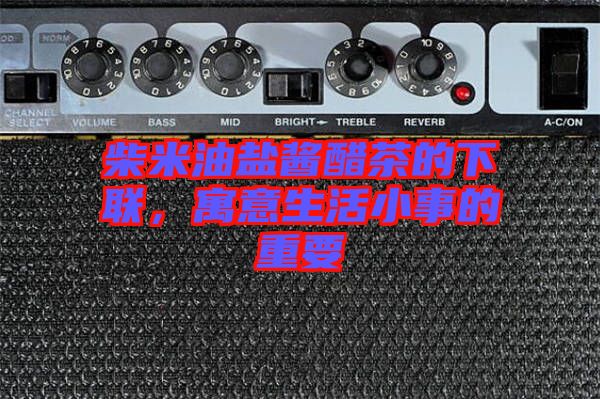 柴米油鹽醬醋茶的下聯(lián)，寓意生活小事的重要