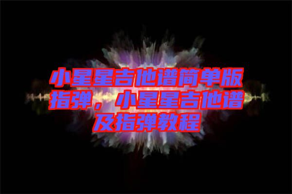 小星星吉他譜簡單版指彈，小星星吉他譜及指彈教程