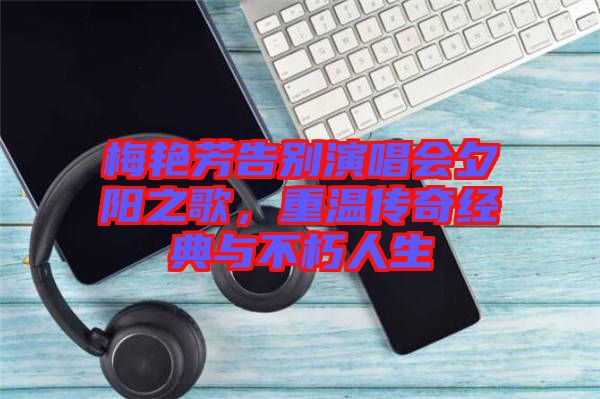 梅艷芳告別演唱會(huì)夕陽之歌，重溫傳奇經(jīng)典與不朽人生