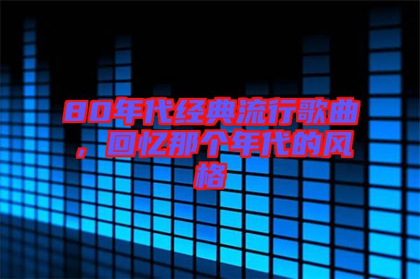 80年代經(jīng)典流行歌曲，回憶那個(gè)年代的風(fēng)格