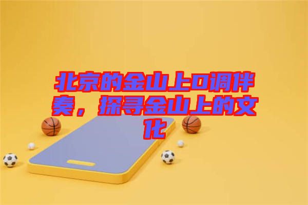北京的金山上D調(diào)伴奏，探尋金山上的文化