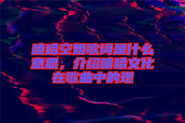 嘻哈空姐歌詞是什么意思，介紹嘻哈文化在歌曲中的現(xiàn)