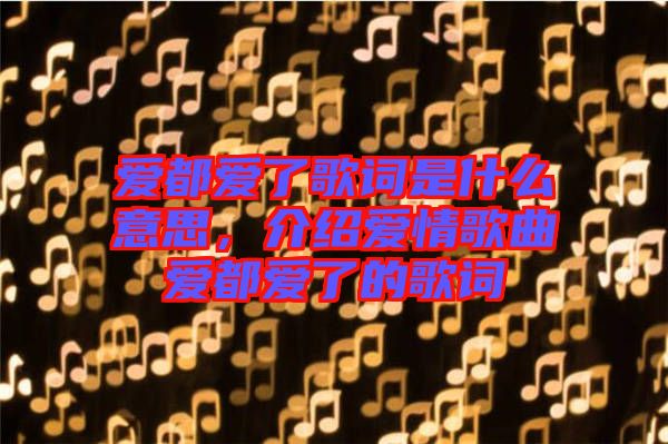 愛都愛了歌詞是什么意思，介紹愛情歌曲愛都愛了的歌詞
