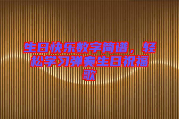 生日快樂數(shù)字簡譜，輕松學(xué)習(xí)彈奏生日祝福歌