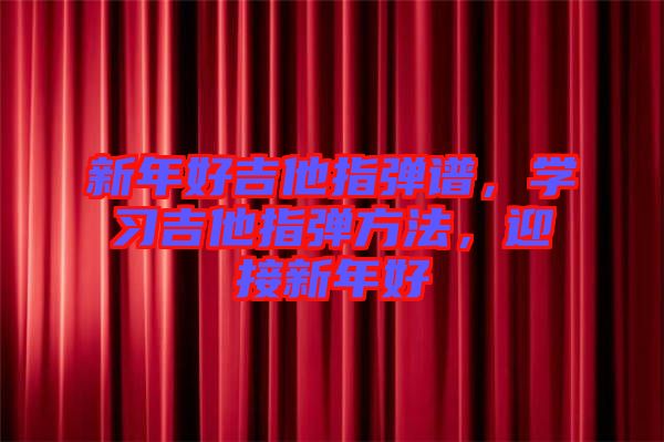 新年好吉他指彈譜，學(xué)習(xí)吉他指彈方法，迎接新年好