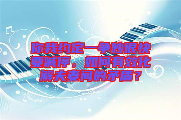 你我約定一爭吵很快要喊停，如何有效化解夫妻間的矛盾？