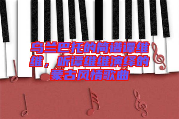 烏蘭巴托的簡(jiǎn)譜譚維維，聽譚維維演繹的蒙古風(fēng)情歌曲