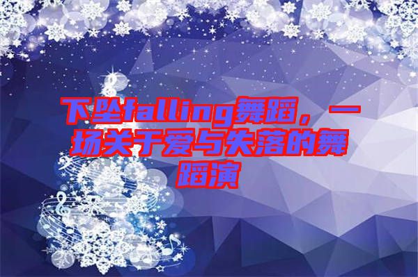 下墜falling舞蹈，一場關(guān)于愛與失落的舞蹈演