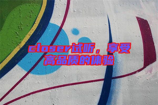 closer試聽，享受高品質(zhì)的體驗(yàn)