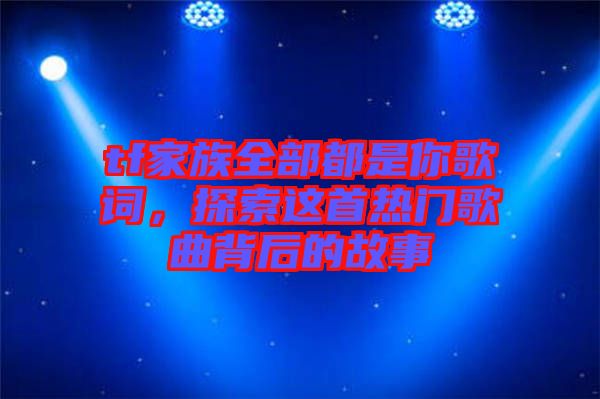 tf家族全部都是你歌詞，探索這首熱門(mén)歌曲背后的故事