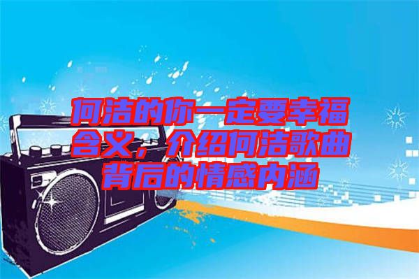 何潔的你一定要幸福含義，介紹何潔歌曲背后的情感內(nèi)涵