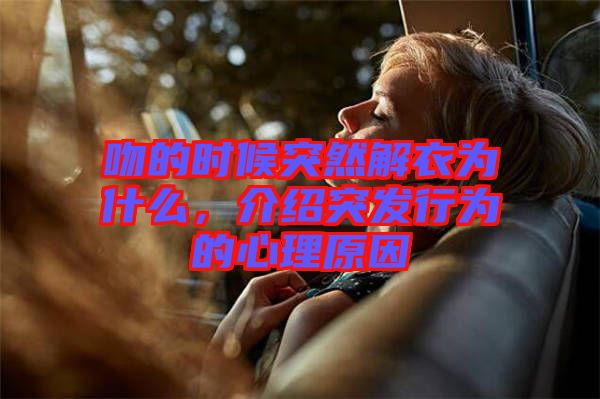 吻的時(shí)候突然解衣為什么，介紹突發(fā)行為的心理原因