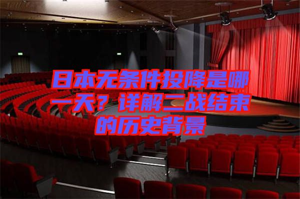日本無條件投降是哪一天？詳解二戰(zhàn)結(jié)束的歷史背景