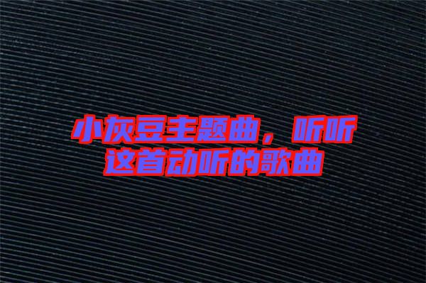小灰豆主題曲，聽(tīng)聽(tīng)這首動(dòng)聽(tīng)的歌曲