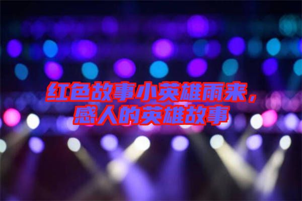 紅色故事小英雄雨來，感人的英雄故事