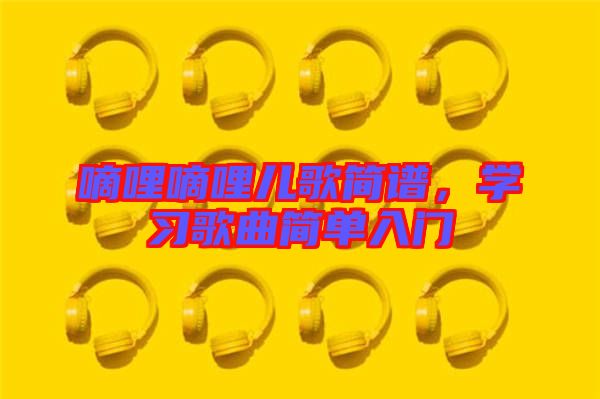 嘀哩嘀哩兒歌簡譜，學(xué)習(xí)歌曲簡單入門