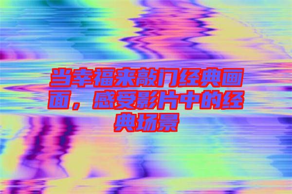 當幸福來敲門經(jīng)典畫面，感受影片中的經(jīng)典場景