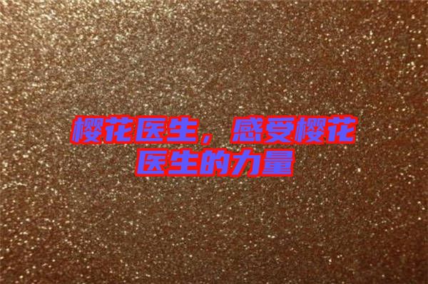 櫻花醫(yī)生，感受櫻花醫(yī)生的力量